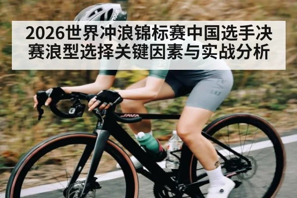 2026世界冲浪锦标赛中国选手决赛浪型选择关键因素与实战分析