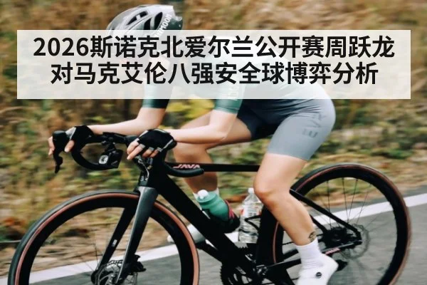 2026斯诺克北爱尔兰公开赛周跃龙对马克艾伦八强安全球博弈分析