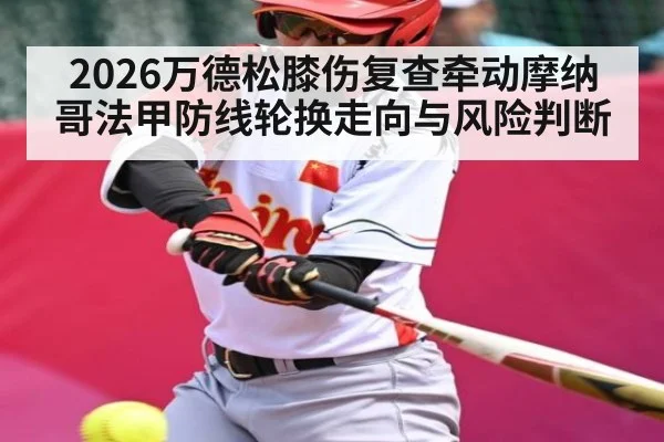 2026万德松膝伤复查牵动摩纳哥法甲防线轮换走向与风险判断